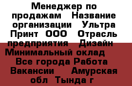 Менеджер по продажам › Название организации ­ Ультра Принт, ООО › Отрасль предприятия ­ Дизайн › Минимальный оклад ­ 1 - Все города Работа » Вакансии   . Амурская обл.,Тында г.